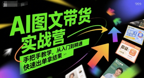 AI图文带货实战营，手把手教学，从入门到精通，快速出单拿结果